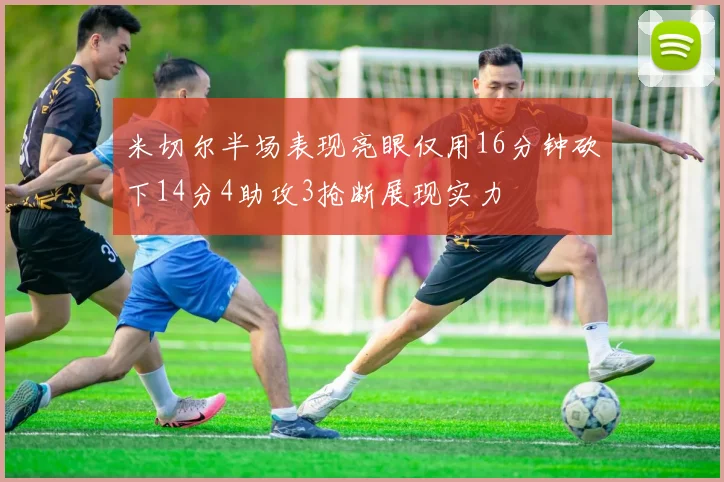 米切尔半场表现亮眼仅用16分钟砍下14分4助攻3抢断展现实力