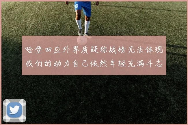 哈登回应外界质疑称战绩无法体现我们的动力自己依然年轻充满斗志