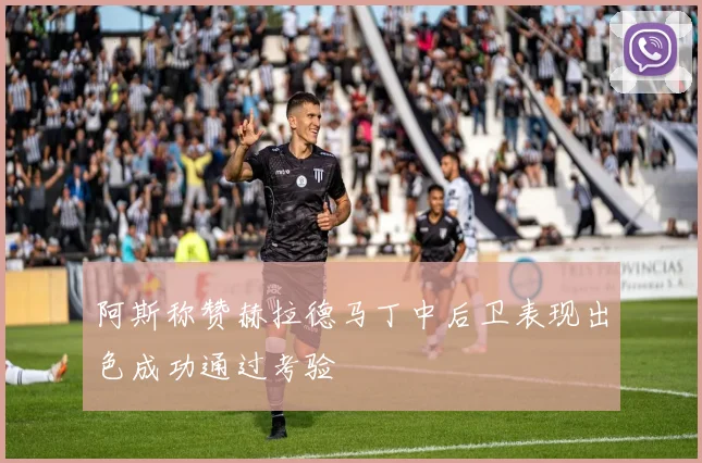 阿斯称赞赫拉德马丁中后卫表现出色成功通过考验