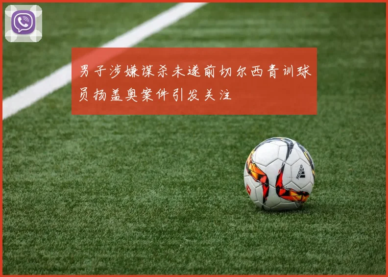 男子涉嫌谋杀未遂前切尔西青训球员扬盖奥案件引发关注