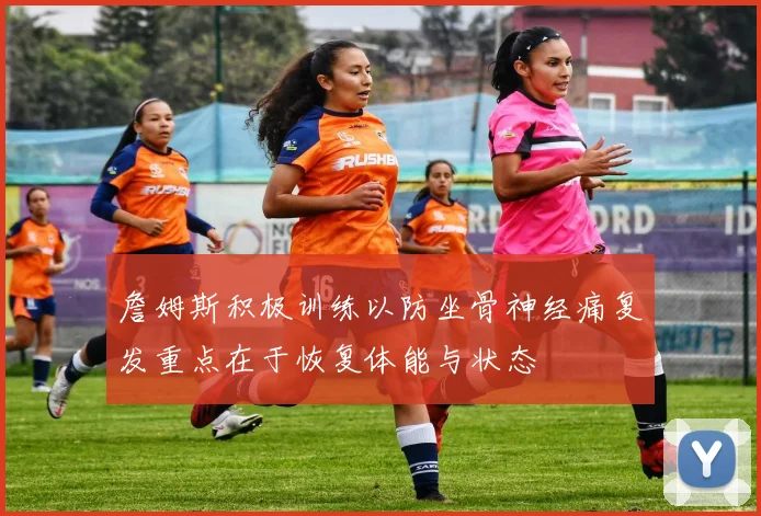 詹姆斯积极训练以防坐骨神经痛复发重点在于恢复体能与状态