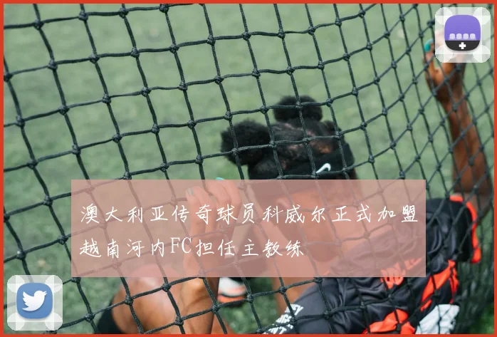 澳大利亚传奇球员科威尔正式加盟越南河内FC担任主教练